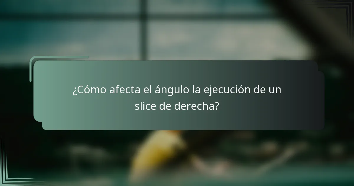 ¿Cómo afecta el ángulo la ejecución de un slice de derecha?