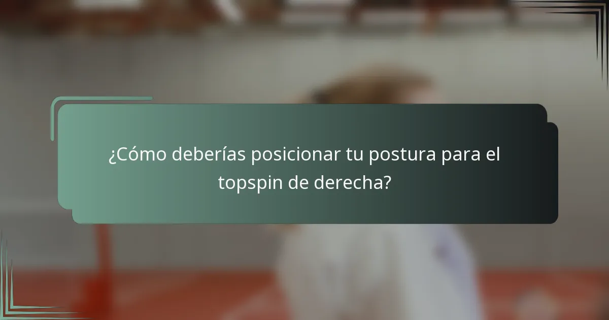 ¿Cómo deberías posicionar tu postura para el topspin de derecha?