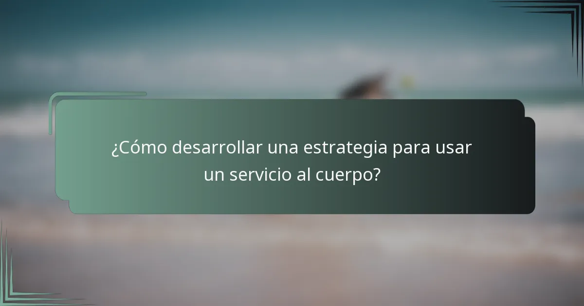 ¿Cómo desarrollar una estrategia para usar un servicio al cuerpo?