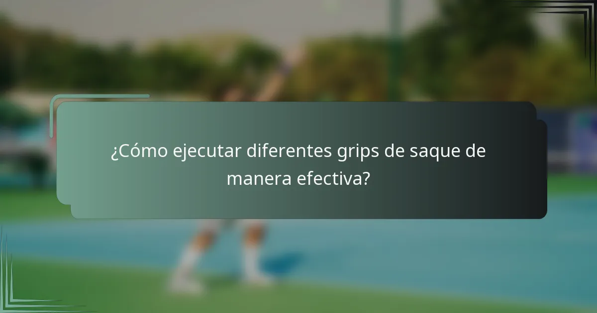 ¿Cómo ejecutar diferentes grips de saque de manera efectiva?
