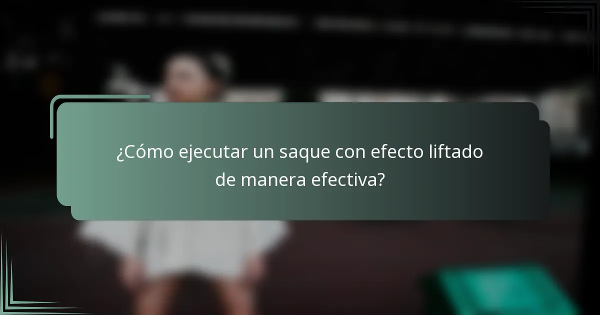 ¿Cómo ejecutar un saque con efecto liftado de manera efectiva?