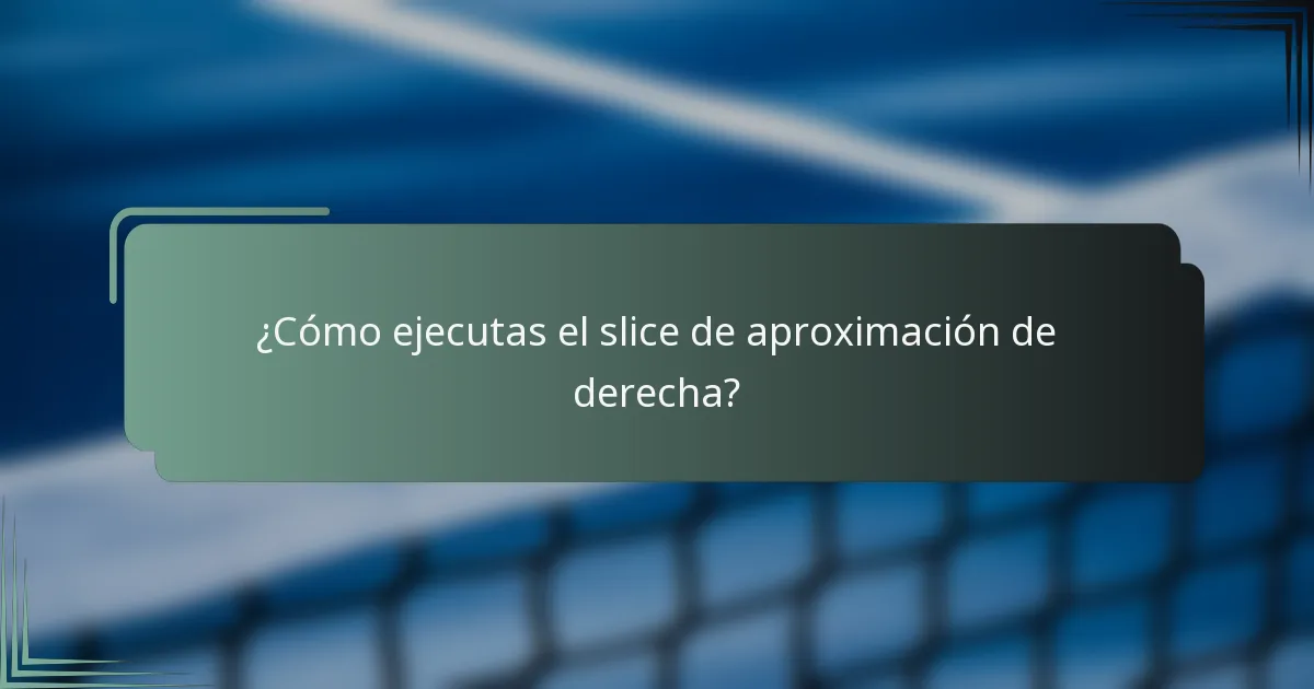 ¿Cómo ejecutas el slice de aproximación de derecha?