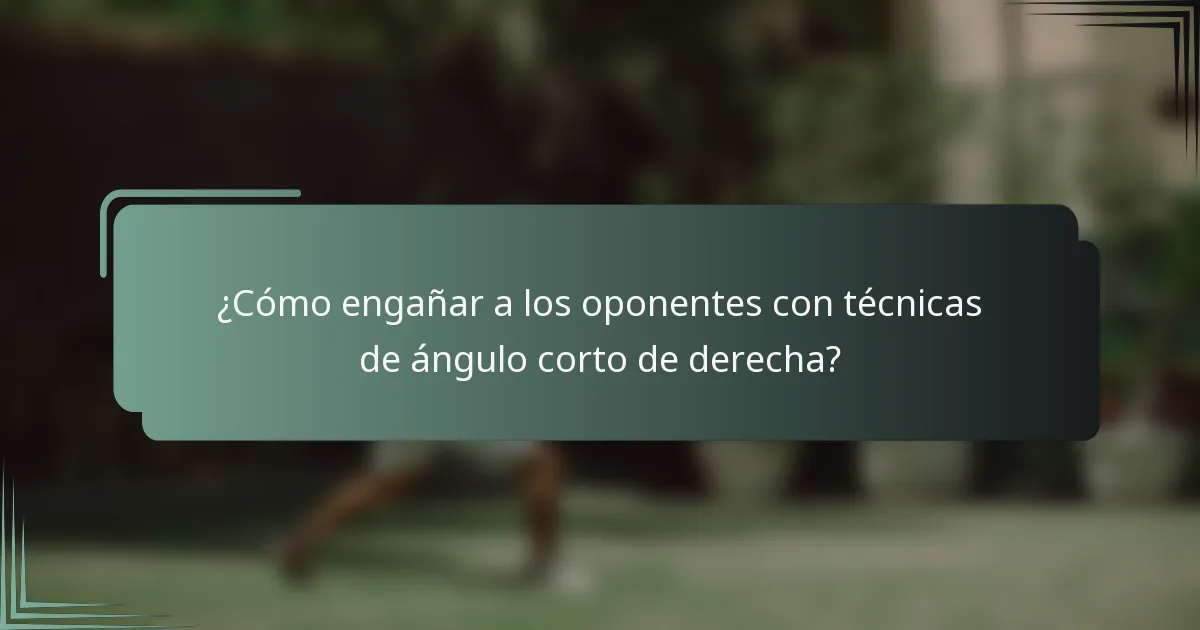 ¿Cómo engañar a los oponentes con técnicas de ángulo corto de derecha?