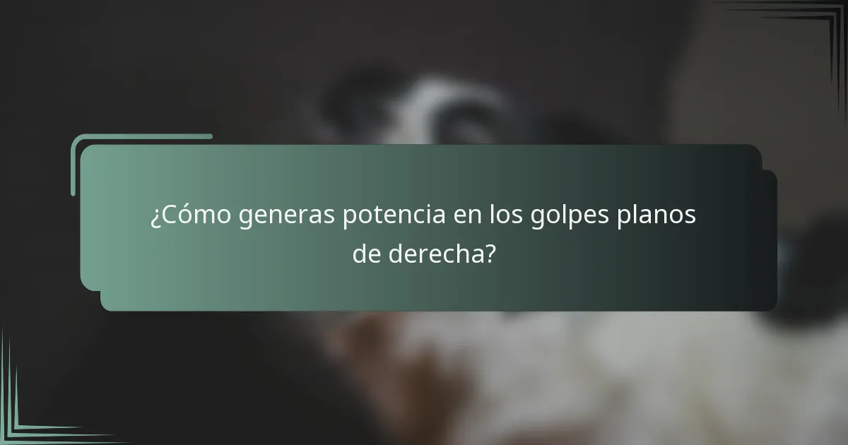 ¿Cómo generas potencia en los golpes planos de derecha?