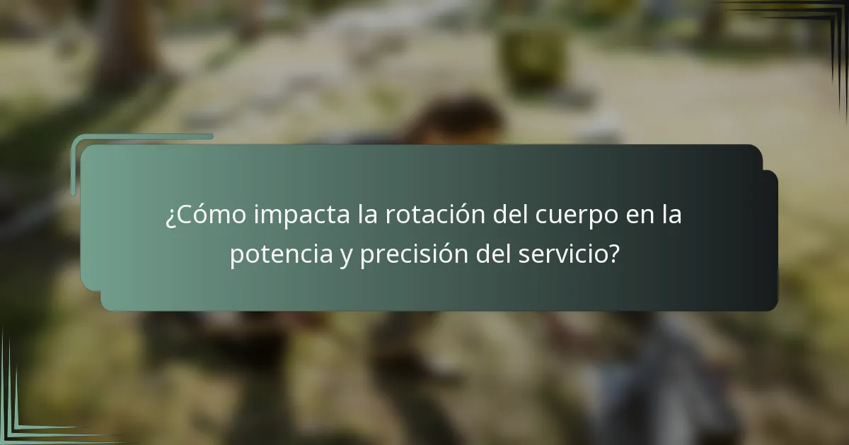 ¿Cómo impacta la rotación del cuerpo en la potencia y precisión del servicio?