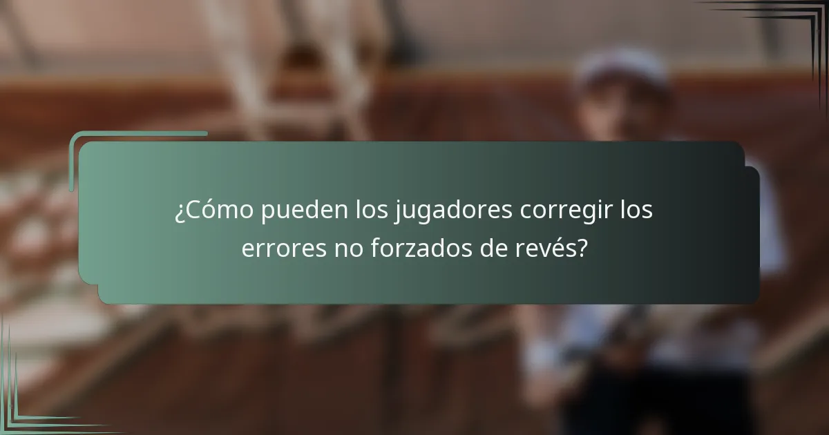 ¿Cómo pueden los jugadores corregir los errores no forzados de revés?