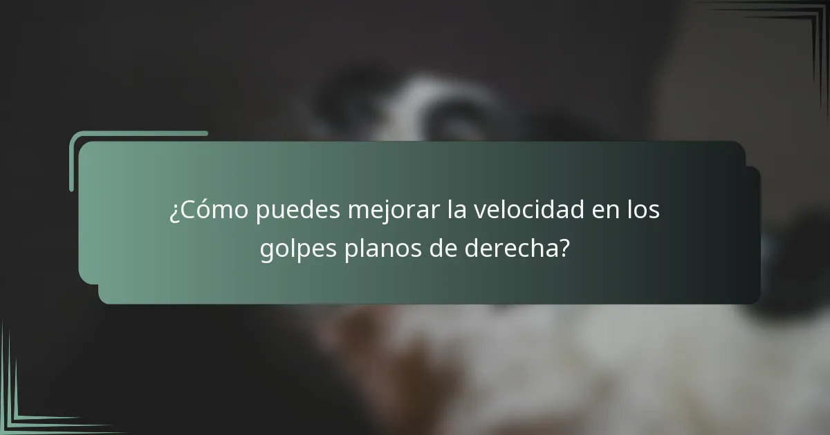 ¿Cómo puedes mejorar la velocidad en los golpes planos de derecha?