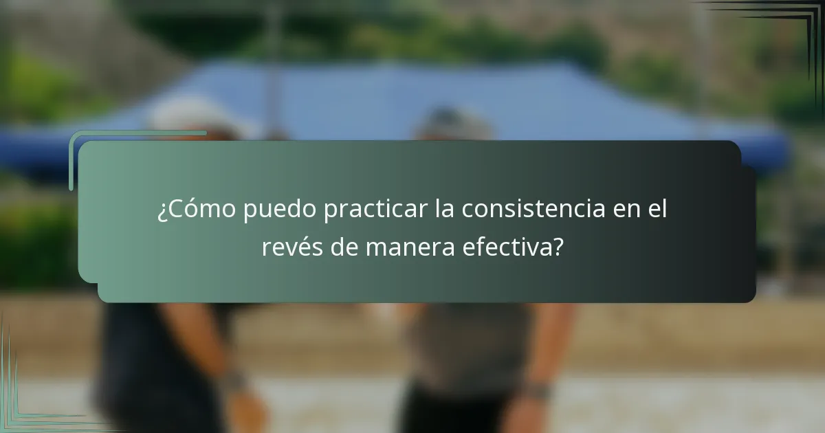 ¿Cómo puedo practicar la consistencia en el revés de manera efectiva?