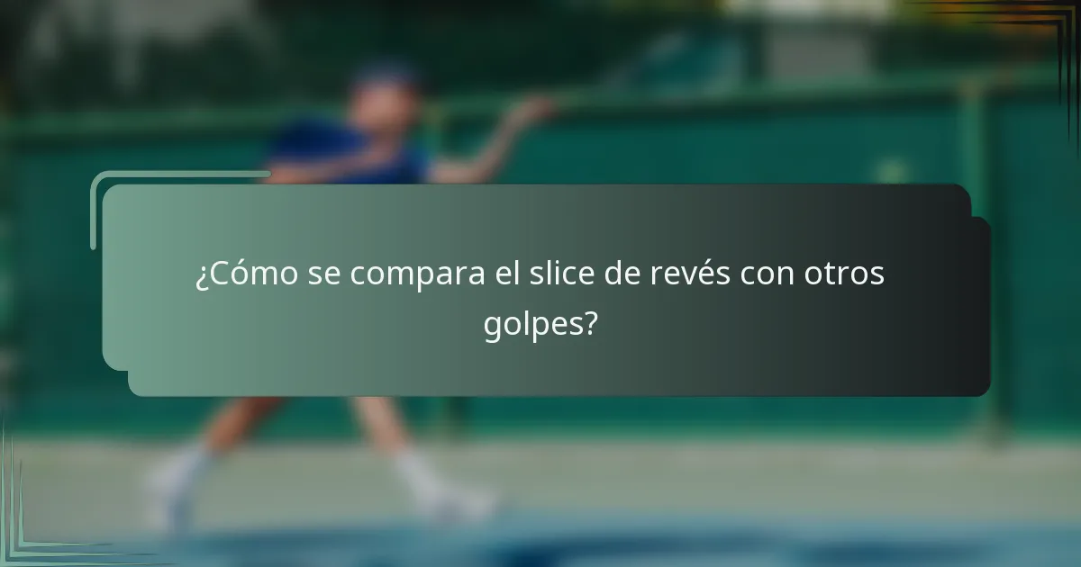 ¿Cómo se compara el slice de revés con otros golpes?