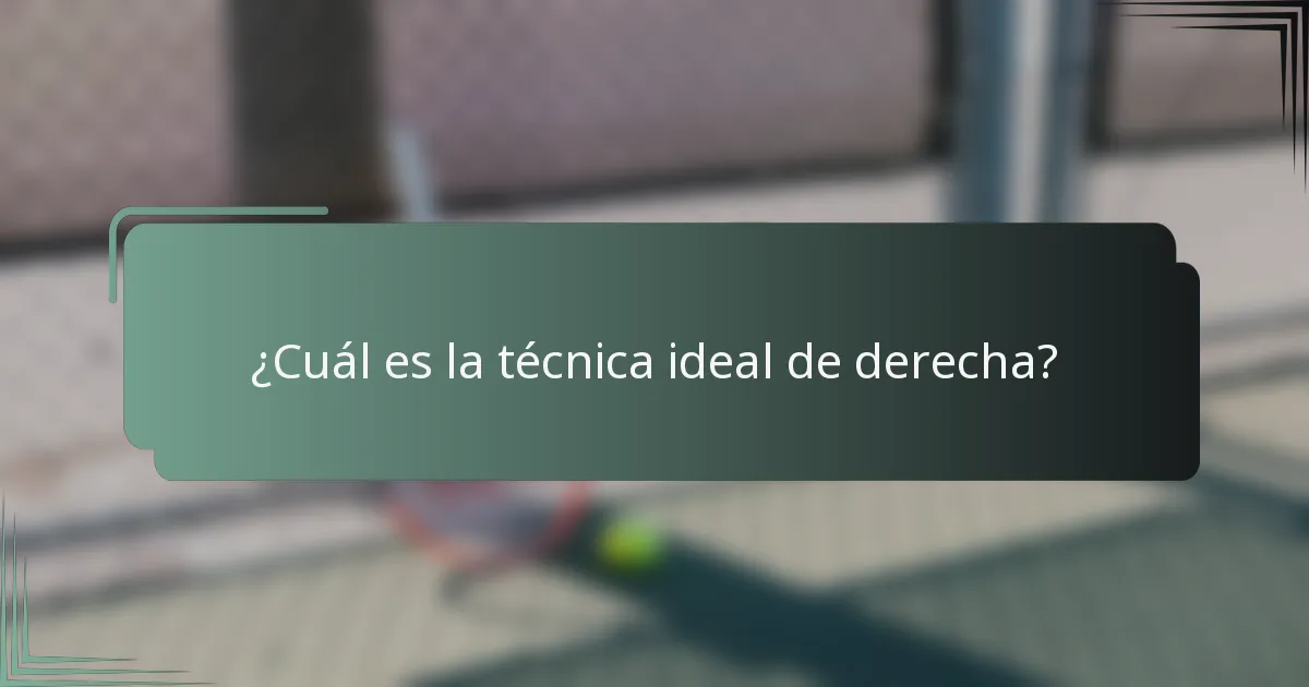 ¿Cuál es la técnica ideal de derecha?