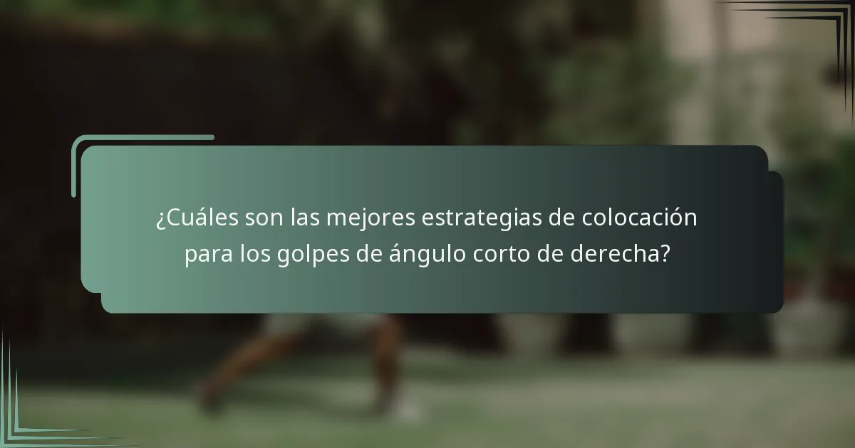 ¿Cuáles son las mejores estrategias de colocación para los golpes de ángulo corto de derecha?