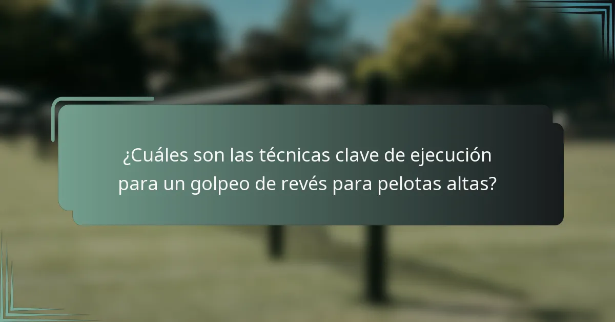 ¿Cuáles son las técnicas clave de ejecución para un golpeo de revés para pelotas altas?