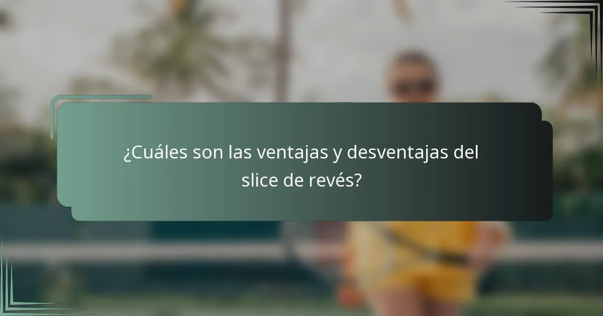 ¿Cuáles son las ventajas y desventajas del slice de revés?