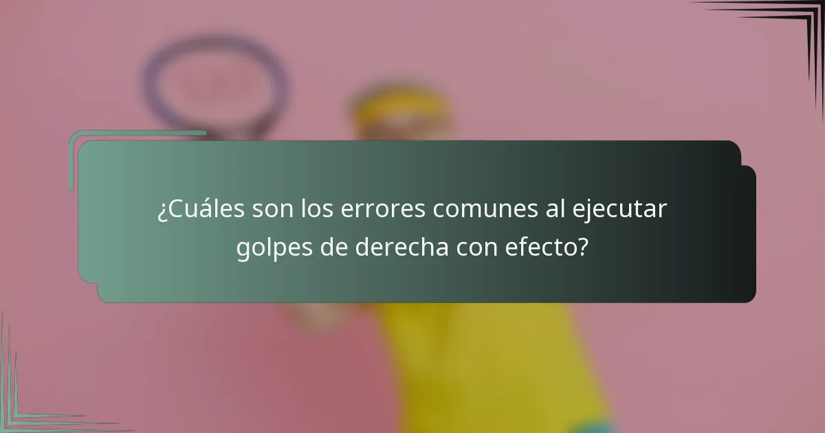 ¿Cuáles son los errores comunes al ejecutar golpes de derecha con efecto?
