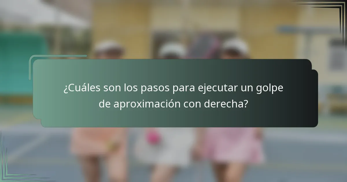 ¿Cuáles son los pasos para ejecutar un golpe de aproximación con derecha?
