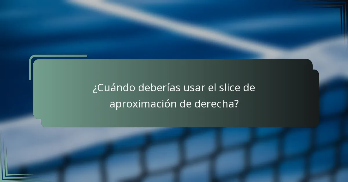 ¿Cuándo deberías usar el slice de aproximación de derecha?