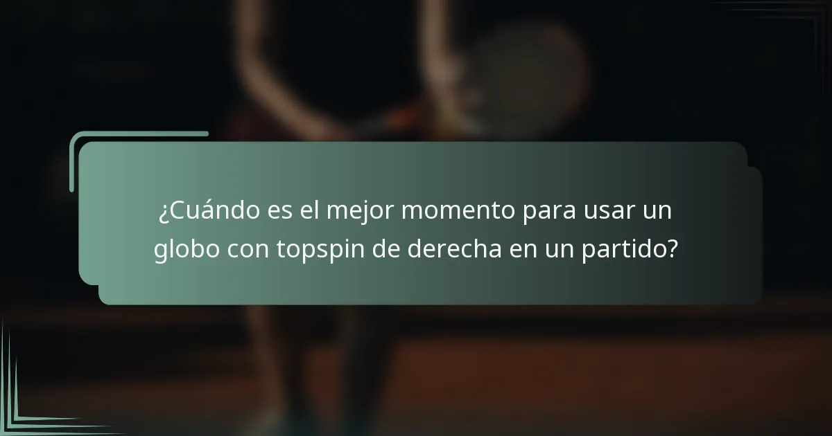 ¿Cuándo es el mejor momento para usar un globo con topspin de derecha en un partido?