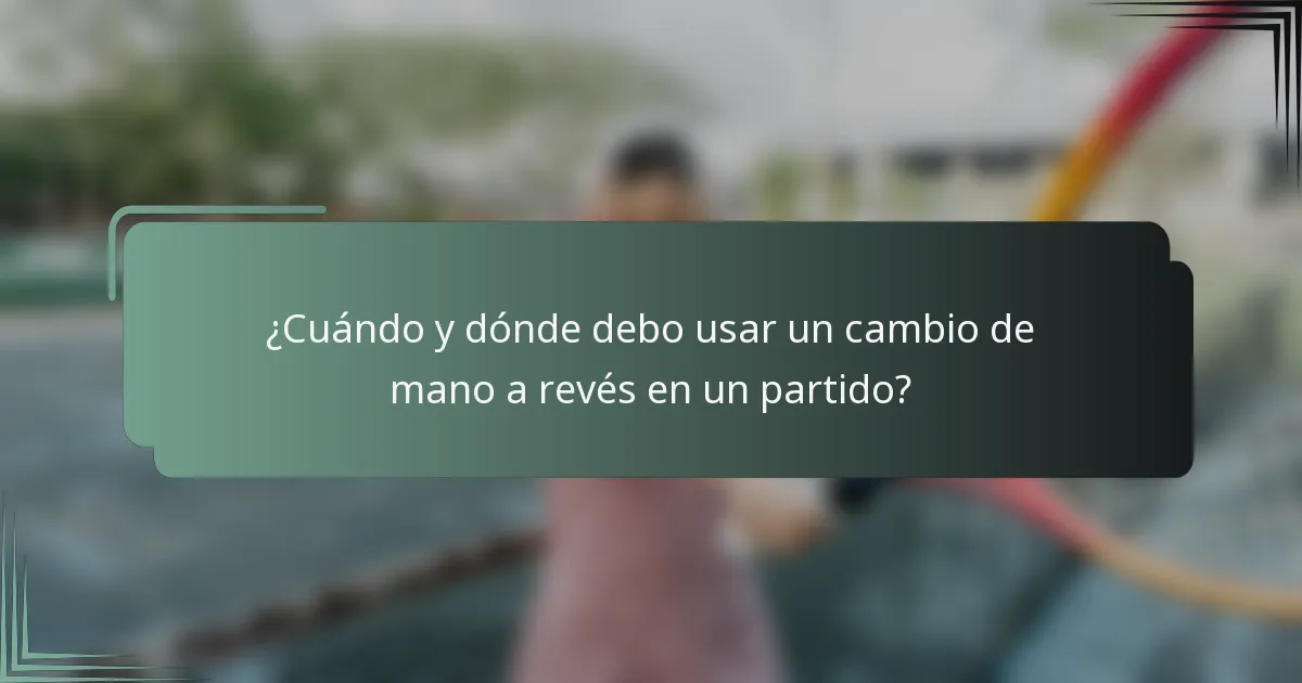 ¿Cuándo y dónde debo usar un cambio de mano a revés en un partido?