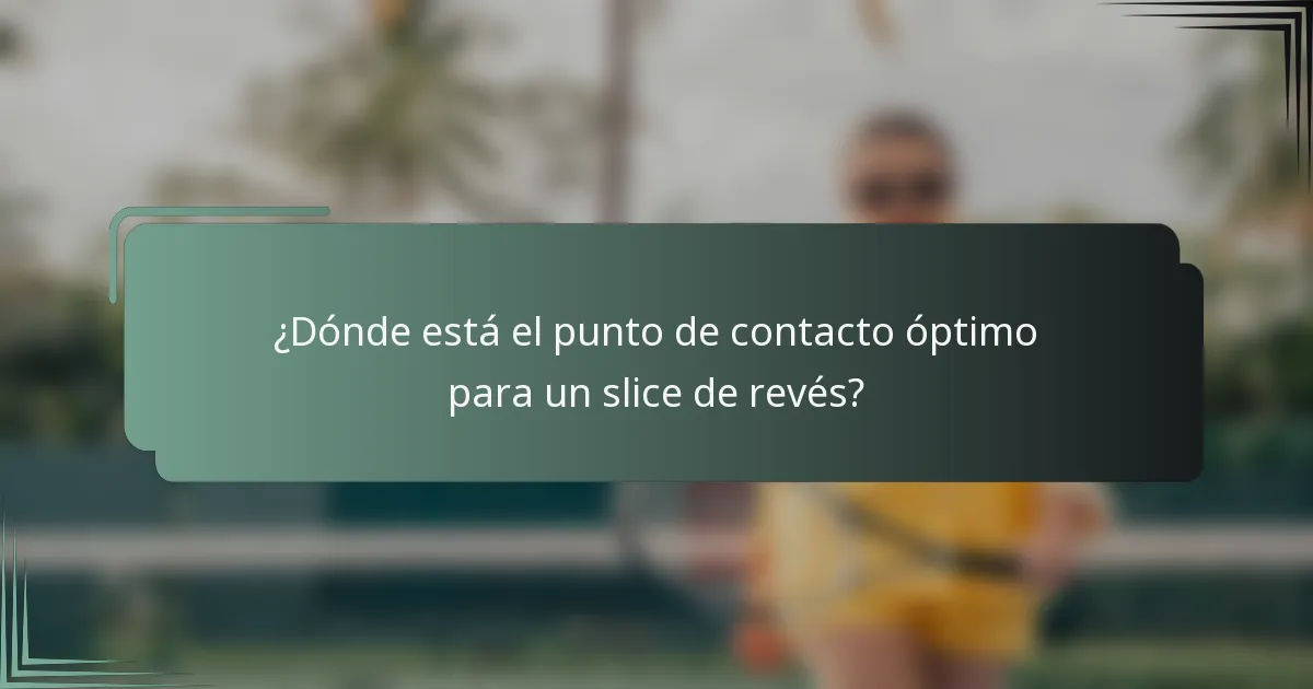 ¿Dónde está el punto de contacto óptimo para un slice de revés?