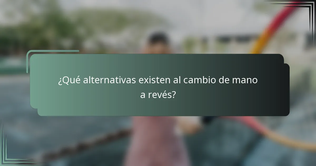¿Qué alternativas existen al cambio de mano a revés?