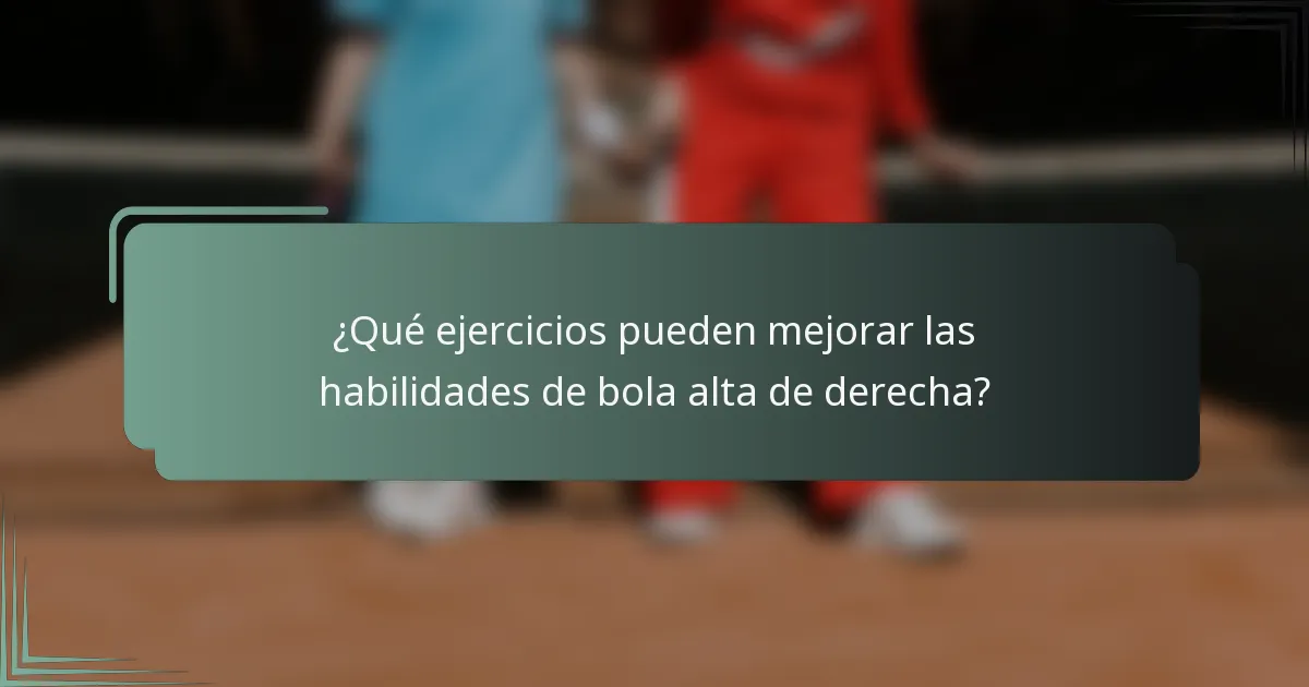 ¿Qué ejercicios pueden mejorar las habilidades de bola alta de derecha?