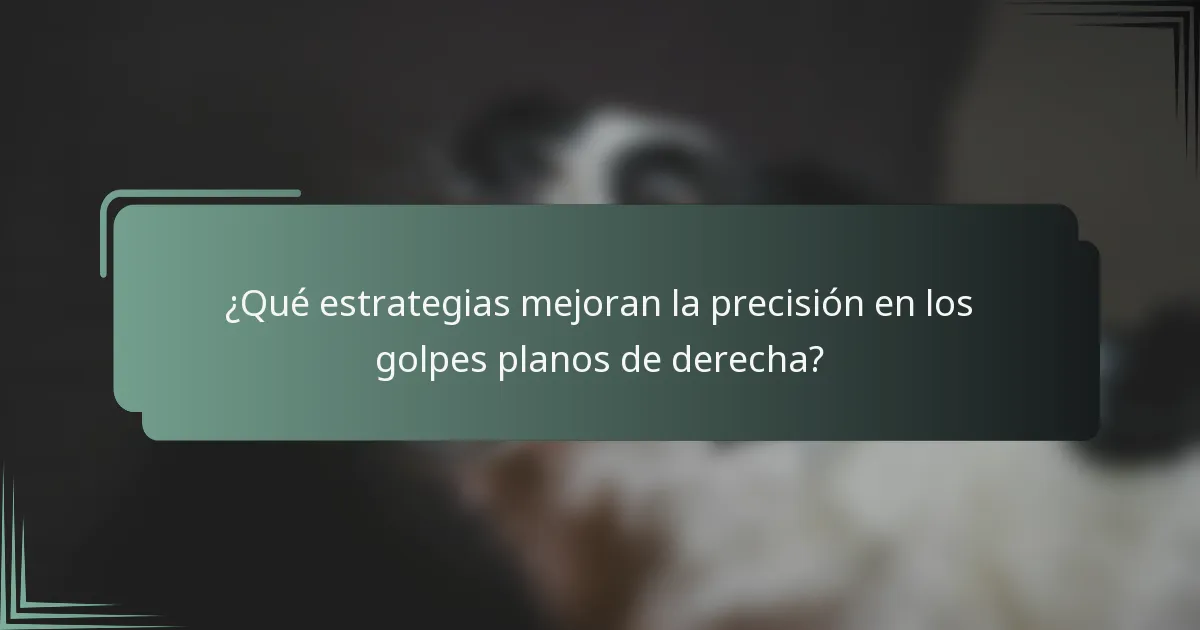 ¿Qué estrategias mejoran la precisión en los golpes planos de derecha?