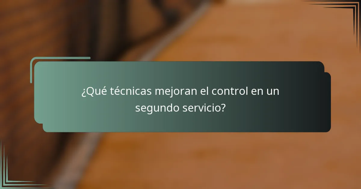 ¿Qué técnicas mejoran el control en un segundo servicio?