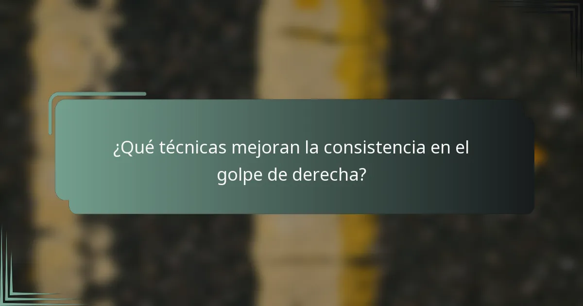 ¿Qué técnicas mejoran la consistencia en el golpe de derecha?