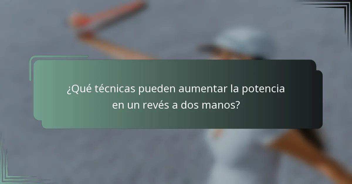 ¿Qué técnicas pueden aumentar la potencia en un revés a dos manos?