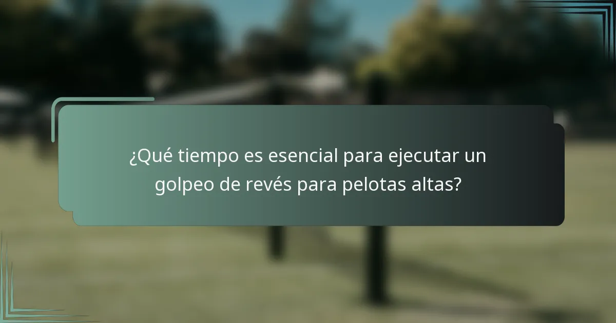 ¿Qué tiempo es esencial para ejecutar un golpeo de revés para pelotas altas?